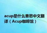 acup是什么意思中文翻译（Acup咖啡馆）