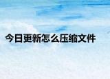 今日更新怎么压缩文件