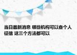 当日最新消息 哪些机构可以查个人征信 这三个方法都可以