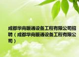 成都华商暖通设备工程有限公司招聘（成都华商暖通设备工程有限公司）