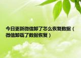 今日更新微信卸了怎么恢复数据（微信卸载了数据恢复）