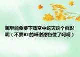 哪里能免费下载空中蛇灾这个电影呢（不要BT的呀谢谢各位了呵呵）