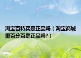 淘宝百特买是正品吗（淘宝商城里百分百是正品吗?）