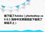 我下载了Adobe（photoshop cs 8.0.1 简体中文原版但是下载完了却装不上）