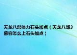 天龙八部体力石头加点（天龙八部3慕容怎么上石头加点）