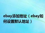 ebay添加地址（ebay如何设置默认地址）