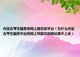 内蒙古考生服务暨网上报志愿平台（为什么内蒙古考生服务平台暨网上填报志愿网址登不上去）