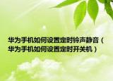 华为手机如何设置定时铃声静音（华为手机如何设置定时开关机）