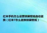 红米手机怎么设置锁屏壁纸自动更换（红米7怎么更换锁屏壁纸）