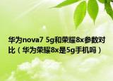 华为nova7 5g和荣耀8x参数对比（华为荣耀8x是5g手机吗）