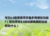 华为b3青春版手环最多有哪些功能?（华为手环B3运动版佩戴时应该避免什么）
