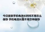 今日更新手机电池长时间不用怎么保存 手机电池长期不用怎样保存
