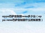 oppo巴萨定制版reno多少台（oppo reno巴萨定制版什么时候发售）