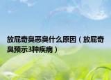 放屁奇臭恶臭什么原因（放屁奇臭预示3种疾病）