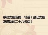 感动女朋友的一句话（最让女朋友感动的二十八句话）