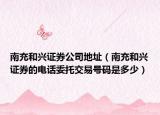南充和兴证券公司地址（南充和兴证券的电话委托交易号码是多少）