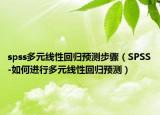 spss多元线性回归预测步骤（SPSS-如何进行多元线性回归预测）