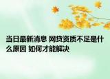 当日最新消息 网贷资质不足是什么原因 如何才能解决