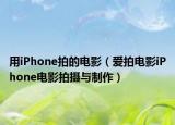 用iPhone拍的电影（爱拍电影iPhone电影拍摄与制作）