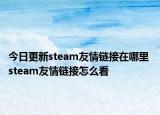 今日更新steam友情链接在哪里 steam友情链接怎么看