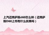 上汽迈克萨斯d60怎么样（迈克萨斯D60上市有什么优惠吗）