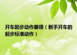 开车起步动作要领（新手开车的起步标准动作）