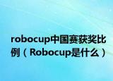 robocup中国赛获奖比例（Robocup是什么）