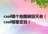 csol哪个地图刷毁灭者（csol哪里签到）
