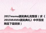2017mama颁奖典礼完整版（求《2015MAMA颁奖典礼》中字百度网盘下载链接）