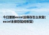 今日更新excel没保存怎么恢复(excel未保存如何恢复)