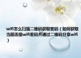 wifi怎么扫描二维码获取密码（如何获取当前连接wifi密码并通过二维码分享wifi）