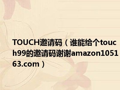 TOUCH邀请码（谁能给个touch99的邀请码谢谢amazon105163.com）