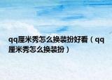 qq厘米秀怎么换装扮好看（qq厘米秀怎么换装扮）