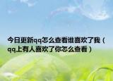 今日更新qq怎么查看谁喜欢了我（qq上有人喜欢了你怎么查看）