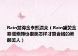 Rain觉得金泰熙漂亮（Rain盛赞金泰熙素颜也很美怎样才算合格的素颜美人）