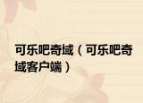 可乐吧奇域（可乐吧奇域客户端）