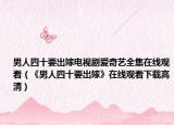 男人四十要出嫁电视剧爱奇艺全集在线观看（《男人四十要出嫁》在线观看下载高清）