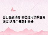 当日最新消息 哪些信用贷款容易通过 这几个分期时间长
