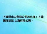 卜蜂进出口贸易公司怎么样（卜蜂国际贸易 上海有限公司）