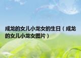 成龙的女儿小龙女的生日（成龙的女儿小龙女图片）