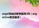 angel姝屾洸缈昏瘧涓枃（angel2me歌词音译）