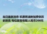 当日最新消息 机票燃油附加费创历史新高 每位旅客收取人民币200元
