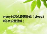 vivoy30怎么设置快充（vivoy30怎么设置壁纸）