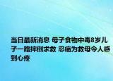 当日最新消息 母子食物中毒8岁儿子一路摔倒求救 忍痛为救母令人感到心疼