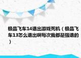 极品飞车14退出游戏死机（极品飞车13怎么退出啊每次我都是强退的）