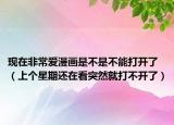 现在非常爱漫画是不是不能打开了（上个星期还在看突然就打不开了）