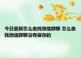 今日更新怎么查找微信群聊 怎么查找微信群聊没有保存的