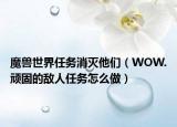 魔兽世界任务消灭他们（WOW.顽固的敌人任务怎么做）