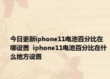 今日更新iphone11电池百分比在哪设置  iphone11电池百分比在什么地方设置