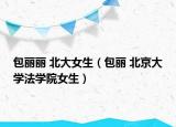 包丽丽 北大女生（包丽 北京大学法学院女生）